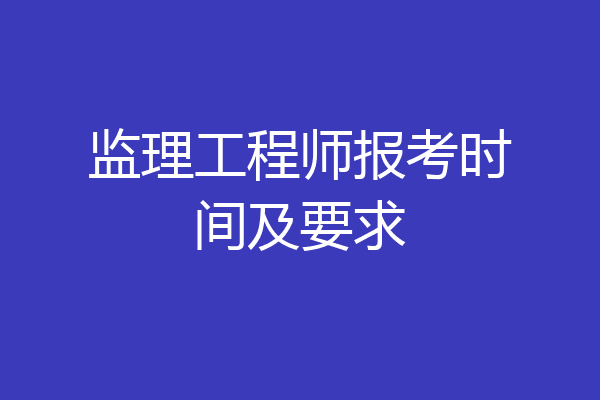监理工程师报考时间及要求