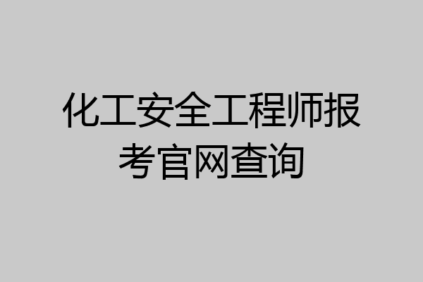化工安全工程师报考官网查询