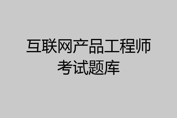 互联网产品工程师考试题库