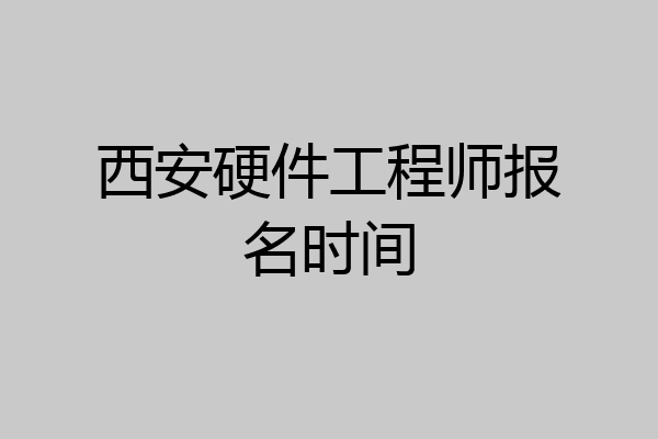 西安硬件工程师报名时间