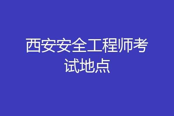 西安安全工程师考试地点