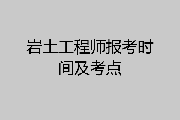岩土工程师报考时间及考点