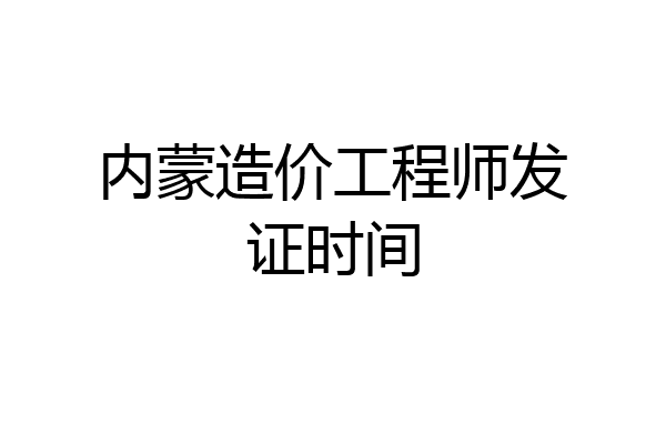 内蒙造价工程师发证时间