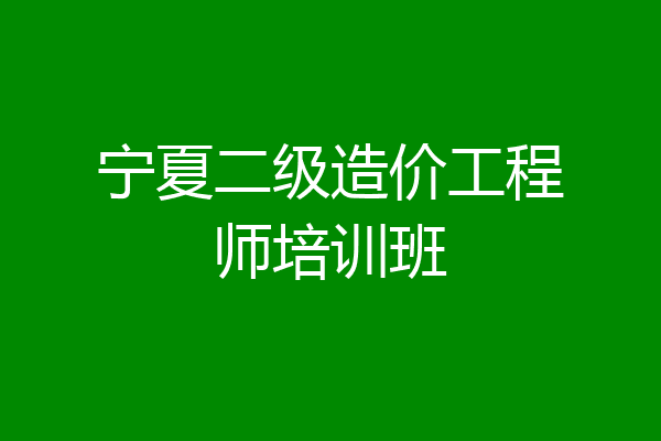 宁夏二级造价工程师培训班