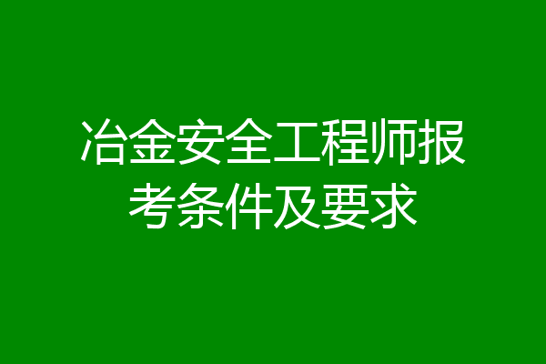 冶金安全工程师报考条件及要求