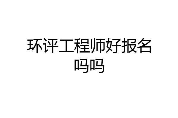 环评工程师好报名吗吗