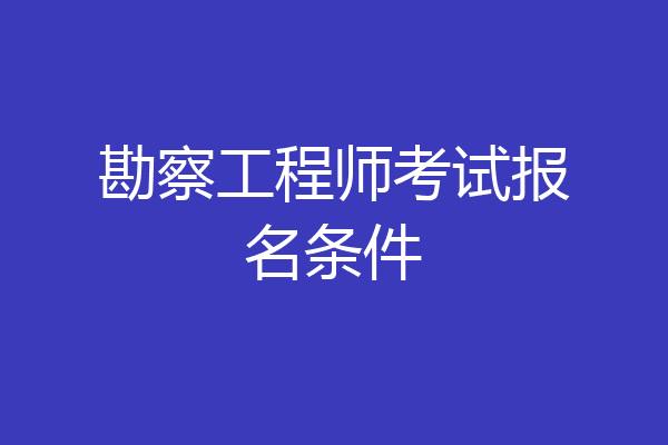 勘察工程师考试报名条件
