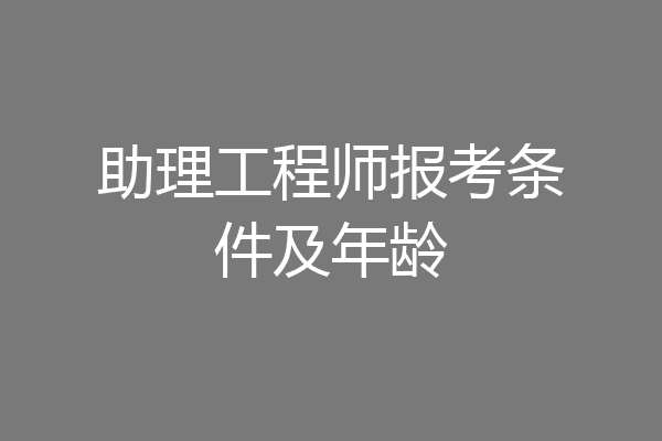 助理工程师报考条件及年龄