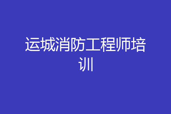 运城消防工程师培训