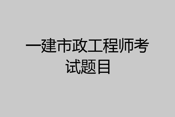 一建市政工程师考试题目