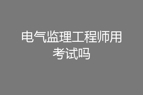 电气监理工程师用考试吗