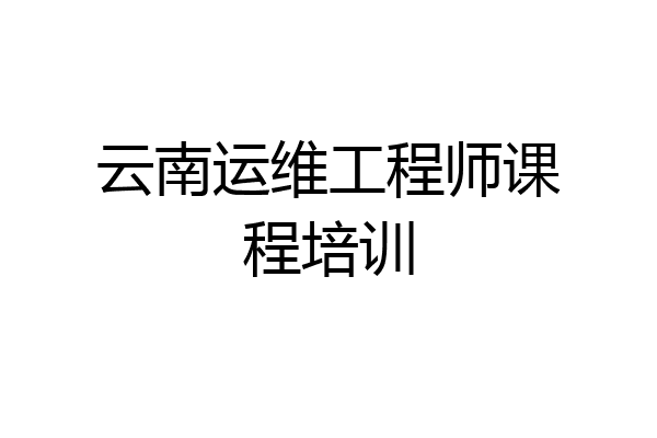 云南运维工程师课程培训