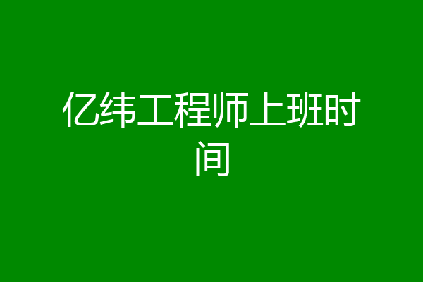 亿纬工程师上班时间