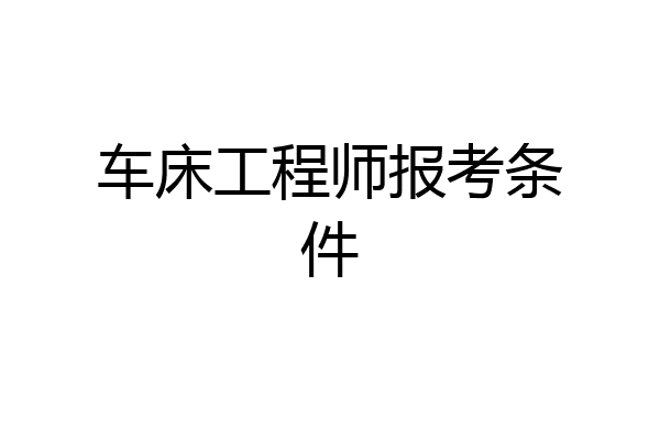 车床工程师报考条件