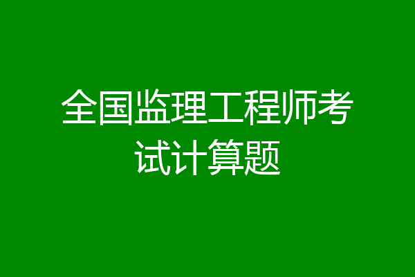 全国监理工程师考试计算题