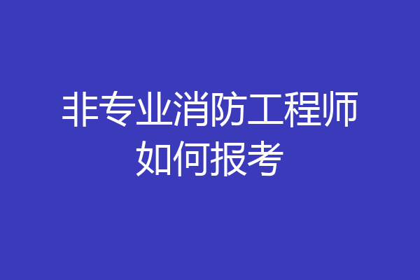 非专业消防工程师如何报考