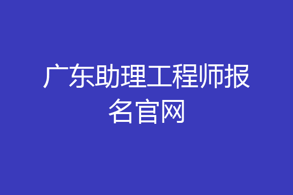 广东助理工程师报名官网