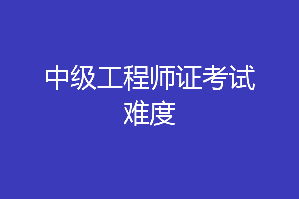 中级工程师证考试难度
