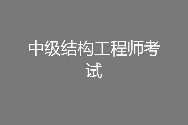 中级结构工程师考试