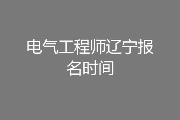 电气工程师辽宁报名时间