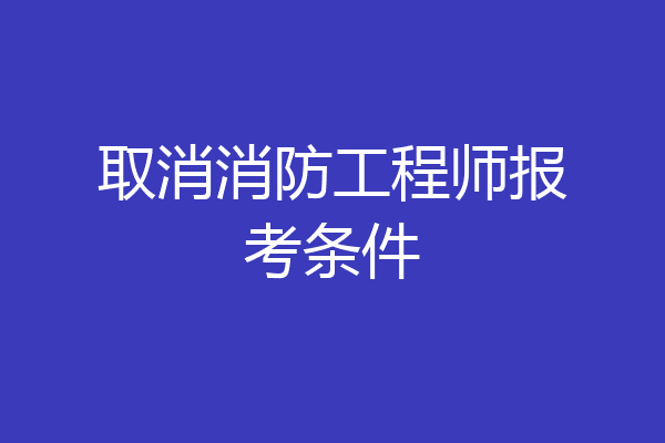 取消消防工程师报考条件