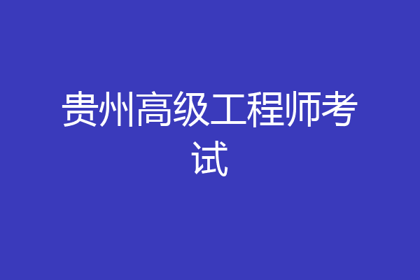 贵州高级工程师考试