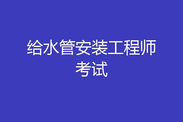 给水管安装工程师考试