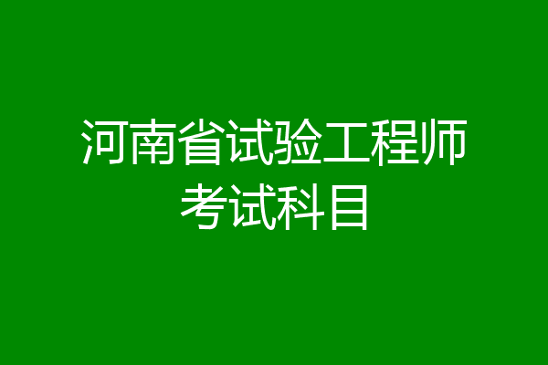 河南省试验工程师考试科目