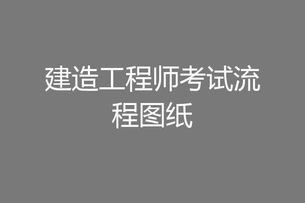 建造工程师考试流程图纸