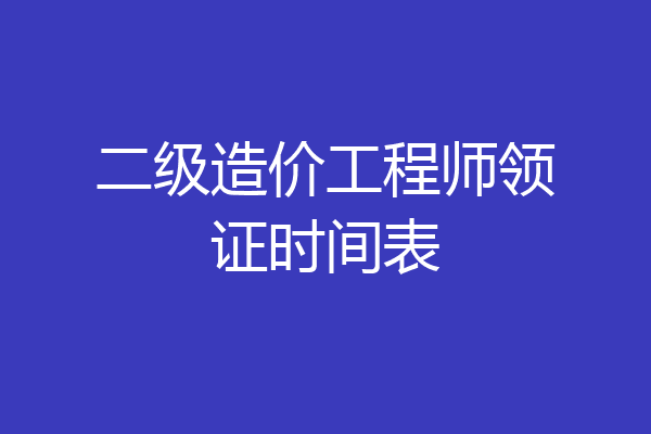 二级造价工程师领证时间表