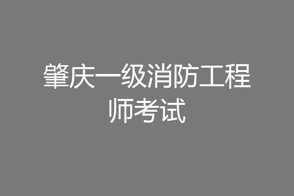 肇庆一级消防工程师考试