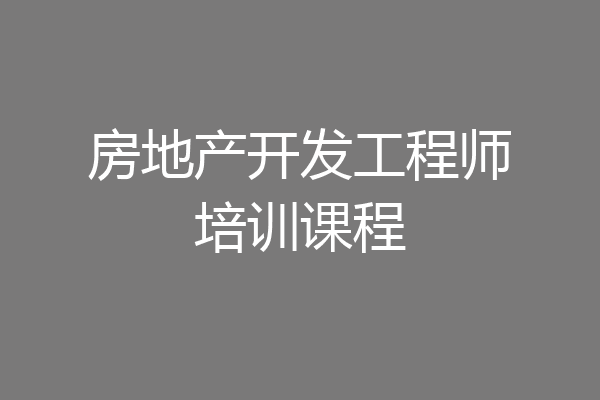 房地产开发工程师培训课程