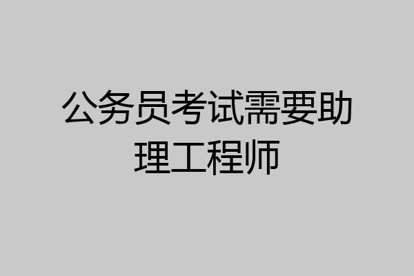 公务员考试需要助理工程师