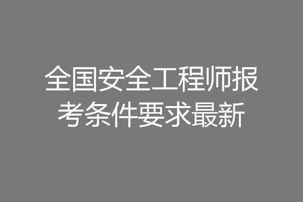 全国安全工程师报考条件要求最新