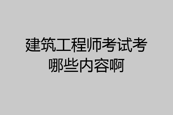 建筑工程师考试考哪些内容啊