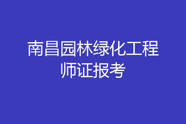 南昌园林绿化工程师证报考