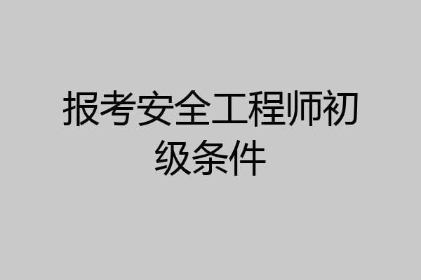 报考安全工程师初级条件