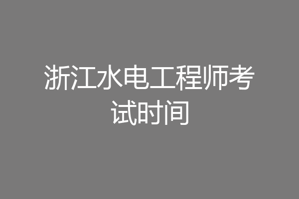 浙江水电工程师考试时间
