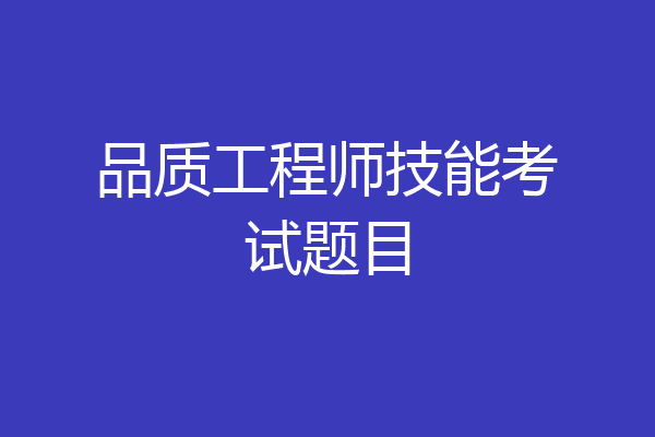 品质工程师技能考试题目