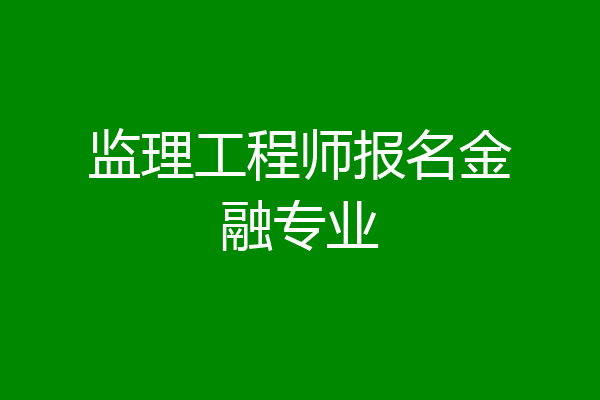 监理工程师报名金融专业