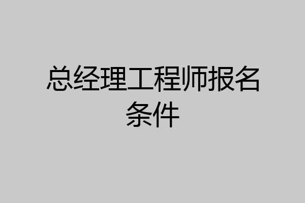 总经理工程师报名条件