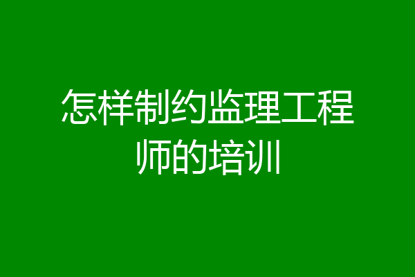 怎样制约监理工程师的培训