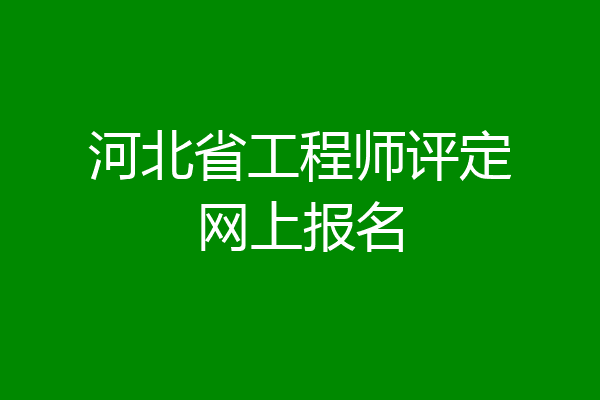 河北省工程师评定网上报名