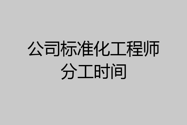 公司标准化工程师分工时间