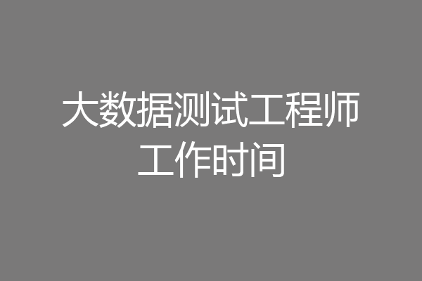 大数据测试工程师工作时间