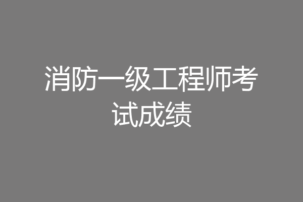 消防一级工程师考试成绩