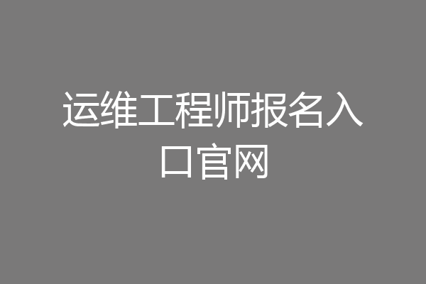 运维工程师报名入口官网
