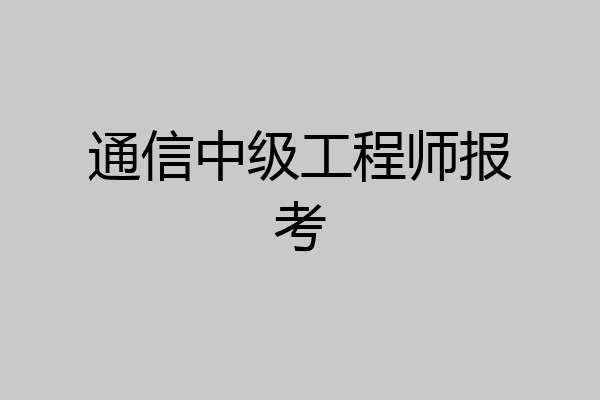 通信中级工程师报考