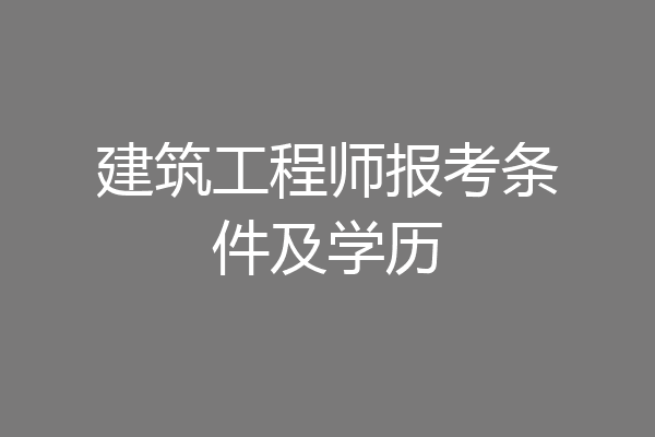 建筑工程师报考条件及学历