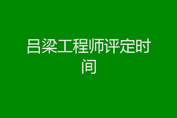 吕梁工程师评定时间
